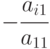 - \cfrac{{{a_{i1}}}}{{{a_{11}}}}