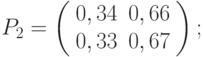 P_2=\left(\begin{array}{cc}
     0,34&0,66\\0,33&0,67
     \end{array}
     \right);