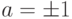 a = \pm  1