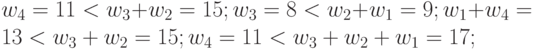 w_{4}= 11 <w_{3}+w_{2}= 15; w_{3}= 8 < w_{2}+w_1 = 9; w_1+w_{4} = 13 <w_{3}+w_{2}= 15; w_{4} = 11 < w_3+w_{2}+w_1 =17;