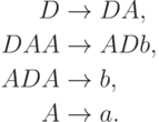 \begin{align*}
D \; & {\to} \; D A , \\
D A A \; & {\to} \; A D b , \\
A D A \; & {\to} \; b , \\
A \; & {\to} \; a .
\end{align*}