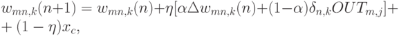 w_{mn,k}(n+1) =w_{mn,k}(n) +
\eta [\alpha \Delta w_{mn,k}(n) + (1 - \alpha) \delta_{n,k} OUT_{m,j}]
+ (1 - \eta) x_c,