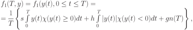 f_{1}(T,y) = f_{1}(y(t),0 \le t \le T) = \\
= \cfrac{1}{T} \left \{
s \int\limits_0^T{y(t)\chi(y(t) \ge 0) dt} +
 h \int\limits_0^T{|y(t)|\chi(y(t) < 0) dt} +
gn(T)
\right \}
,