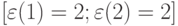 [\varepsilon(1) = 2; \varepsilon(2) = 2]