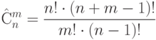 \hat{С}_n^m= \frac {n! \cdot (n+m-1)!} {m! \cdot (n-1)!}