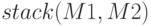 stack (M1, M2)