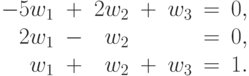 \begin{array}{rcrcrcr}
-5w_1&+&2w_2&+&w_3&=& 0, \\
2w_1&-&w_2&&&=& 0, \\
w_1&+&w_2&+&w_3&=& 1.
\end{array}