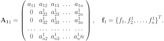 {\mathbf{A_1}}_1  = \left( \begin{array}{ccccc}
   a_{11} & a_{12} & a_{13} &  \ldots  & a_{1n}\\ 
   0 & a^1_{22} & a^1_{23} &  \ldots  & a^1_{2n}\\ 
   0 & a^1_{32} & a^1_{33} &  \ldots  & a^1_{3n}\\ 
    \ldots  &  \ldots  &  \ldots  &  \ldots  &  \ldots   \\ 
   0 & a^1_{n2} & a^1_{n3} &  \ldots  & a^1_nn  \\ 
\end{array} \right),\quad {\mathbf{f}}_1  = {\{f_1, f_2^1, \ldots , f_n^1\}}^T.