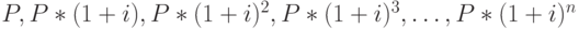 P, P * (1 + i), P * (1 + i)^2, P * (1 + i)^3, …, P * (1 + i)^n