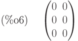 \parbox{8ex}{(\%o6)}
\begin{pmatrix}0 & 0\cr 0 & 0\cr 0 & 0\end{pmatrix}