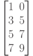 \begin{bmatrix}
 1 & 0 \\
 3 & 5 \\
 5 & 7 \\
 7 & 9
\end{bmatrix}