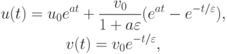 \begin{gather*}
u(t) = u_0 e^{at} + \frac{{v_0 }}{{1 + a\varepsilon }} (e^{at} - e^{- t/\varepsilon }), \\   
v(t) = v_0 e^{- t/\varepsilon }, 
 \end{gather*}