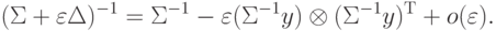 (\Sigma + \varepsilon \Delta )^{-1} = \Sigma^{-1} - \varepsilon (\Sigma^{-1} y) \otimes (\Sigma^{-1} y)^{\rm T} + o(\varepsilon ).