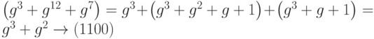 \left( {{g^3} + {g^{12}} + {g^7}} \right) = {g^3} + \left( {{g^3} + {g^2} + g + 1} \right) + \left( {{g^3} + g + 1} \right) = {g^3} + {g^2} \to \left( {{\text{11}}00} \right)