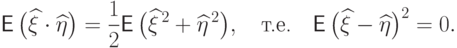 {\mathsf E\,}\bigl(\widehat\xi\cdot\widehat\eta\bigr)=
\frac12 {\mathsf E\,}\bigl(\widehat\xi^{\,2}+\widehat\eta^{\,2}\bigr),
\quad\text{т.е.}\quad
{\mathsf E\,}\bigl(\widehat\xi-\widehat\eta\bigr)^2=0.