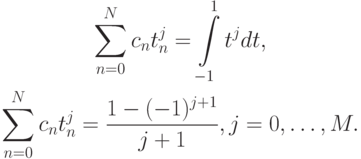 \begin{gather*}
\sum\limits_{n = 0}^{N}{c_n t_n^{j}} = \int\limits_{- 1}^1 {t^{j} dt}, \\ 
\sum\limits_{n = 0}^{N}{c_n t_n^{j}} = \frac{1 - (- 1)^{j + 1}}{j + 1}, j = 0, \ldots , M. 
\end{gather*}