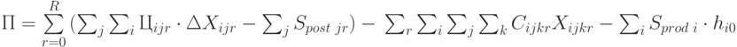 П = \sum\limits_{r=0}^{R}{(\sum_{j}{\sum_{i}{Ц_{ijr}\cdot \Delta X_{ijr} - \sum_{j}{S_{post\text{ } jr}} } )} - \\
\sum_{r}{\sum_{i}{\sum_{j}{\sum_{k}{C_{ijkr}X_{ijkr}}}}} - \sum_{i}{S_{prod\text{ }i}\cdot h_{i0}}