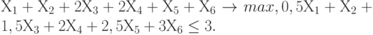 Х_1 + Х_2 + 2 Х_3 + 2Х_4 + Х_5 + Х_6 \to max ,
0,5 Х_1 + Х_2 + 1,5 Х_3 + 2Х_4 + 2,5Х_5 + 3Х_6 \le 3.