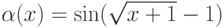 \alpha(x)=\sin (\sqrt{x+1}-1)