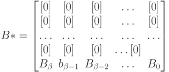 B*=
\left [
\begin {matrix}
[0]&[0]&[0]&\dots &[0]\\
[0]&[0]&[0]& \dots &[0]\\
\dots & \dots & \dots & \dots &\dots\\
[0] &[0]&[0]& \dots [0]\\
B_{\beta}&b_{\beta -1}&B_{\beta -2}& \dots &B_0
\end {matrix}
\right ]