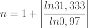 \[ n=1+ \left| \frac {ln 31,333} {ln 0,97} \right|\]