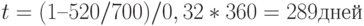 t = (1 – 520 / 700) / 0,32 * 360 = 289 дней