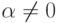 \alpha \neq 0