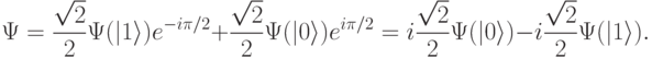 
\Psi=\frac{\sqrt{2}}{2}\Psi(|1\rangle)e^{-i\pi/2} + \frac{\sqrt{2}}{2}\Psi(|0\rangle)e^{i\pi/2} = i\frac{\sqrt{2}}{2}\Psi(|0\rangle) - i\frac{\sqrt{2}}{2}\Psi(|1\rangle).
