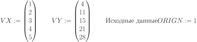 VX:= \begin{pmatrix}
 1  \\
 2  \\
 3  \\
 4 \\
5 
\end{pmatrix} \qquad  
VY:= \begin{pmatrix}
 4  \\
 11  \\
 15\\
 21\\
 28
 \end{pmatrix} \qquad \text {Исходные данные}\\
 ORIGN:=1