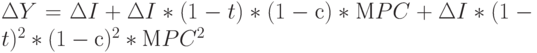 \Delta Y= \Delta I+ \Delta I*(1-t)*(1-с)*МPC+ \Delta I*(1-t)^2*(1-с)^2*МPC^2