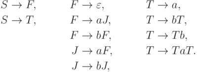 \begin{align*}
 S \; & {\to} \; F , & F \; & {\to} \; \varepsilon , & T \; & {\to} \; a , \\
 S \; & {\to} \; T , & F \; & {\to} \; a J , & T \; & {\to} \; b T , \\
 & & F \; & {\to} \; b F , & T \; & {\to} \; T b , \\
 & & J \; & {\to} \; a F , & T \; & {\to} \; T a T . \\
 & & J \; & {\to} \; b J ,
\end{align*}