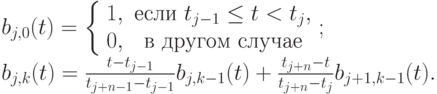 b_{j,0}(t) = { \left\{ \begin{array}{cc} 
1, & \text{если } t_{j-1} \le t < t_j,  \\
0, & \text{в другом случае}  \\ 
\end{array} \right. }; \\
b_{j,k}(t) = \frac{t-t_{j-1}}{t_{j+n-1}-t_{j-1}}b_{j,k-1}(t) + \frac{t_{j+n}- t}{t_{j+n}-t_j}b_{j+1,k-1}(t).