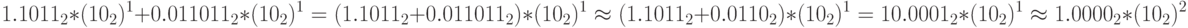1.1011_2*(10_2)^1+0.011011_2*(10_2)^1=(1.1011_2+0.011011_2)*(10_2)^1\approx (1.1011_2+0.0110_2)*(10_2)^1=10.0001_2*(10_2)^1\approx 1.0000_2*(10_2)^2