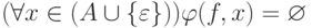 (\forall x \in (A \cup \{\varepsilon\})) \varphi(f, x) =
\varnothing