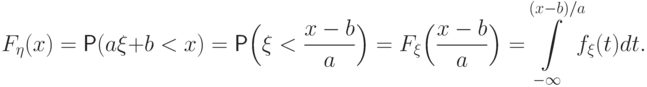 F_\eta(x)=\Prob(a\xi+b<x)=
\Prob\Bigl(\xi<\frac{x-b}{a}\Bigr)=
F_\xi\Bigl(\frac{x-b}{a}\Bigr)=\!\!\int\limits_{\smash{-\infty}}^{(x-b)/a}
\!\!f_\xi(t) dt.