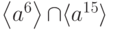 \left\langle {a}^{6}\right\rangle {\cap}{\langle}{a}^{15}{\rangle}