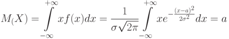 \[ M_(X)=\int\limits_{-\infty}^{+\infty} xf(x)dx=\frac 1 {\sigma \sqrt{2\pi}} \int\limits_{-\infty}^{+\infty}xe^{-\frac {(x-a)^2} {2\sigma^2}}dx=a    \]