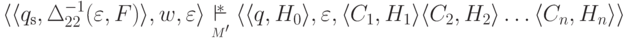 \lp \qnew{ \qinitial }{ \Delta_{22} ^{-1} ( \varepsilon , F ) } ,
  w , \varepsilon \rp
 \overstar{\myunderset{ M' }{\vdash}}
 \lp \qnew{ q }{ H_0 } , \varepsilon ,
 \gamnew{ C_1 }{ H_1 } \gamnew{ C_2 }{ H_2 } \ldots \gamnew{ C_n }{ H_n }
 \rp