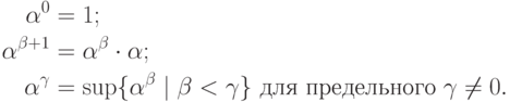 \begin{align*}
\alpha^0 &= 1;\\
\alpha^{\beta+1} &= \alpha^\beta\cdot\alpha;\\
\alpha^\gamma&= \sup\{\alpha^\beta\mid \beta<\gamma\}
    \text{ для предельного $\gamma\hm\ne0$}.
        \end{align*}