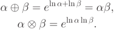 \begin{gathered}
\alpha \oplus \beta = e^{\ln \alpha + \ln \beta } = \alpha \beta , \\
\alpha \otimes \beta = e^{\ln \alpha \ln \beta } . \\
\end{gathered}