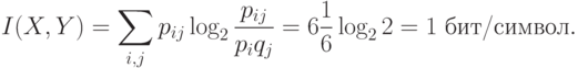 I(X,Y) = \sum_{i,j}p_{ij}\log_2{p_{ij}\over p_iq_j}
=6{1\over6}\log_22=1 \hbox{ бит/символ}.