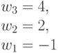 w_3 = 4,\\w_2=2, \\ w_1=-1