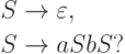 \begin{align*}
 S \; & {\to} \; \varepsilon , \\
 S \; & {\to} \; aSbS ?
\end{align*}