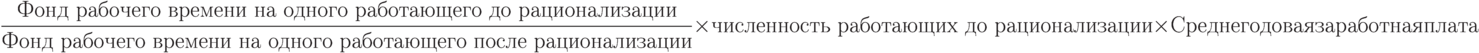 \frac {\text {Фонд рабочего времени на одного работающего до рационализации}} {\text {Фонд рабочего времени на одного работающего после рационализации}} \times \text {численность работающих до рационализации} \times {Среднегодовая заработная плата}