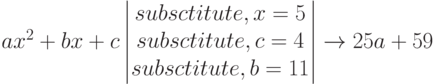 ax^2+bx+c \begin{vmatrix} subsctitute,x=5 \\ subsctitute,c=4 \\ subsctitute,b=11 \end{vmatrix} \to 25a+59