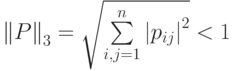 {{\left\| P \right\|}_{3}}=
        \sqrt{\sum\limits_{i,j=1}^{n}{{{\left| {{p}_{ij}}\right|}^{2}}}}<1