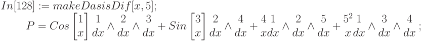 In[128]:=makeDasisDif[x,5];\\
\begin{matrix}
&&&&P=Cos\left[\begin{matrix}1\\x\\\end{matrix}\right]\begin{matrix}1\\dx\\\end{matrix}\wedge\begin{matrix}2\\dx\\\end{matrix}\wedge\begin{matrix}3\\dx\\\end{matrix}+Sin\left[\begin{matrix}3\\x\\\end{matrix}\right]\begin{matrix}2\\dx\\\end{matrix}\wedge\begin{matrix}4\\dx\\\end{matrix}+\begin{matrix}4\\x\\\end{matrix}\begin{matrix}1\\dx\\\end{matrix}\wedge \begin{matrix}2\\dx\\\end{matrix}\wedge \begin{matrix}5\\dx\\\end{matrix}+\begin{matrix}5^2\\x\\\end{matrix}\begin{matrix}1\\dx\\\end{matrix}\wedge\begin{matrix}3\\dx\\\end{matrix}\wedge \begin{matrix}4\\dx\\\end{matrix} \end{matrix};
