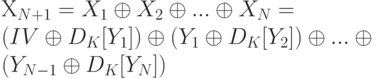 Х_{N+1} = X_{1} \oplus  X_{2} \oplus  . . . \oplus  X_{N} = \\
(IV \oplus  D_{K} [Y_{1}]) \oplus  (Y_{1} \oplus  D_{K} [Y_{2}]) \oplus  . . . \oplus \\
(Y_{N-1} \oplus  D_{K} [Y_{N}])