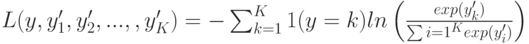 L(y,y_{1}',y_{2}',...,,y_{K}')=-\sum_{k=1}^{K}{1(y=k)}ln \left( \frac{exp(y_{k}')}{\sum{i=1}^{K}{exp(y_{i}')}}\right)