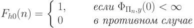 F_{h0}(n)=\left\{\begin{array}{ll}
     1,&\qquad \textit{если } \Phi_{\Pi_n,y}(0) < \infty\\
     0& \qquad \textit{в противном случае}
\end{array}
\right.